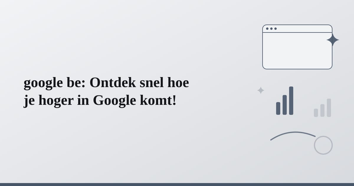 google be: Ontdek snel hoe je hoger in Google komt!