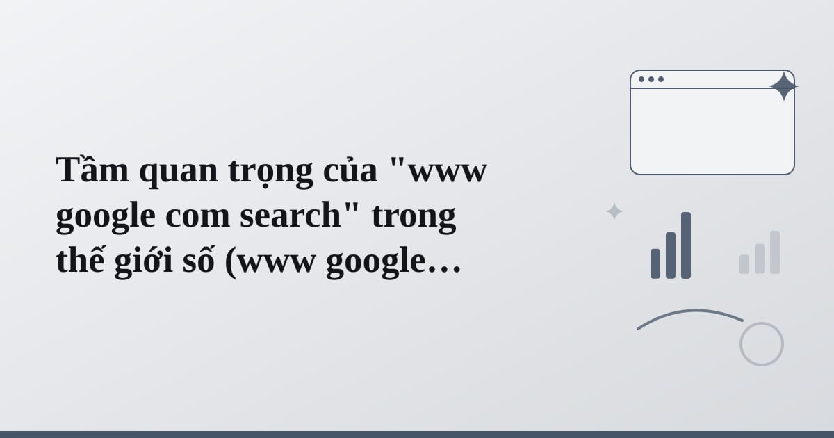 Editorial illustration for the section on tầm quan trọng của www google com search trong thế